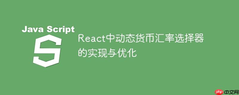 React中动态货币汇率选择器的实现与优化