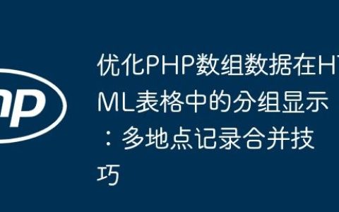 优化PHP数组数据在HTML表格中的分组显示：多地点记录合并技巧