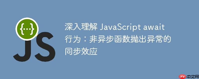 深入理解 JavaScript await 行为:非异步函数抛出异常的同步效应
