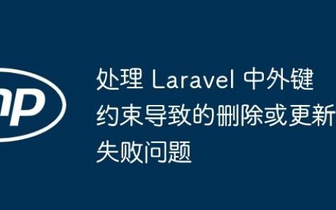 处理 Laravel 中外键约束导致的删除或更新失败问题