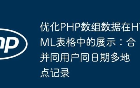 优化PHP数组数据在HTML表格中的展示：合并同用户同日期多地点记录