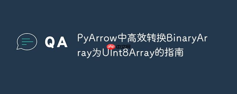 PyArrow中高效转换BinaryArray为UInt8Array的指南