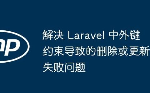 解决 Laravel 中外键约束导致的删除或更新失败问题