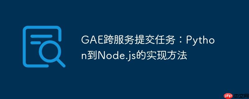 gae跨服务提交任务:python到node.js的实现方法