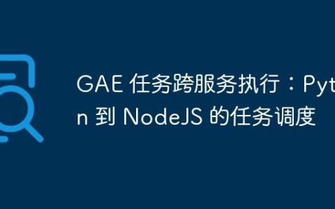 GAE 任务跨服务执行：Python 到 NodeJS 的任务调度