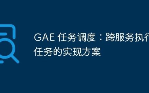 GAE 任务调度：跨服务执行任务的实现方案