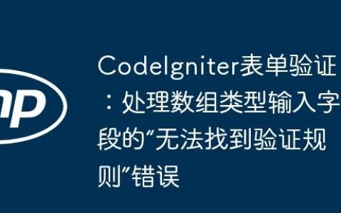 CodeIgniter表单验证：处理数组类型输入字段的“无法找到验证规则”错误