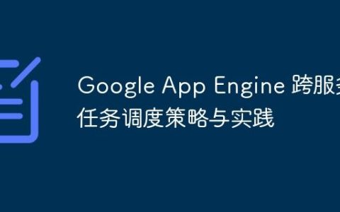 Google App Engine 跨服务任务调度策略与实践