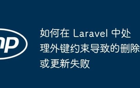 如何在 Laravel 中处理外键约束导致的删除或更新失败