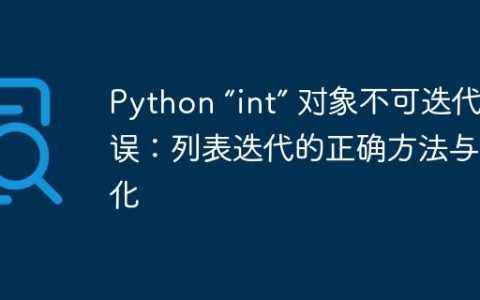 Python “int” 对象不可迭代错误：列表迭代的正确方法与优化