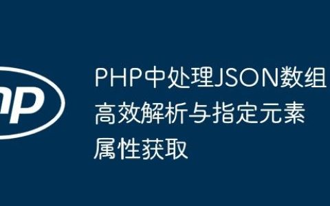 PHP中处理JSON数组：高效解析与指定元素属性获取