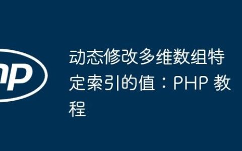 动态修改多维数组特定索引的值：PHP 教程