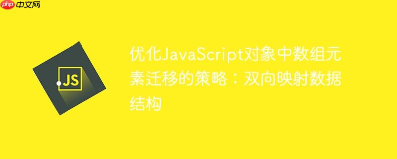 优化JavaScript对象中数组元素迁移的策略:双向映射数据结构