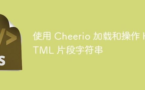 使用 Cheerio 加载和操作 HTML 片段字符串