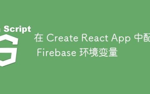 在 Create React App 中配置 Firebase 环境变量