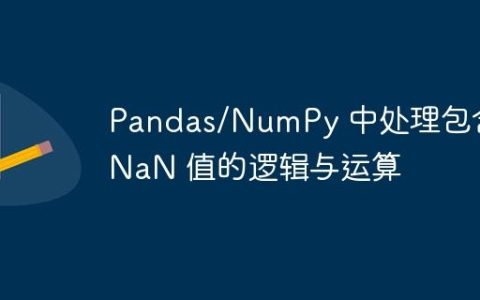 Pandas/NumPy 中处理包含 NaN 值的逻辑与运算