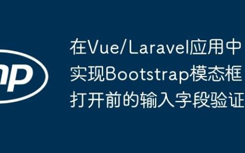 在Vue/Laravel应用中实现Bootstrap模态框打开前的输入字段验证