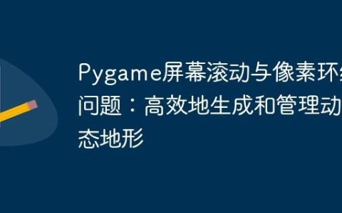 Pygame屏幕滚动与像素环绕问题：高效地生成和管理动态地形