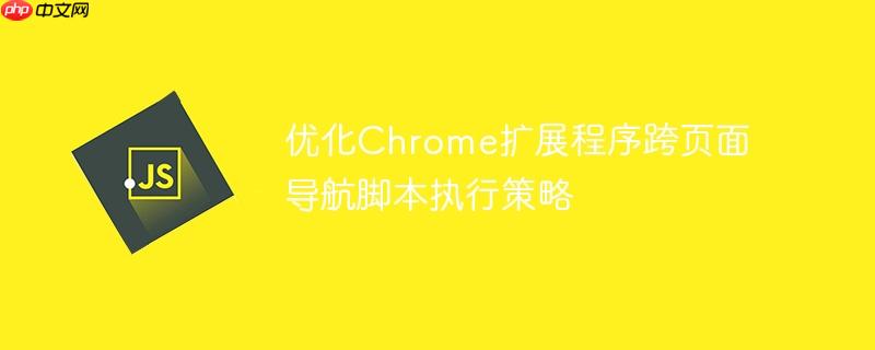 优化Chrome扩展程序跨页面导航脚本执行策略