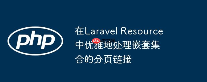 在laravel resource中优雅地处理嵌套集合的分页链接
