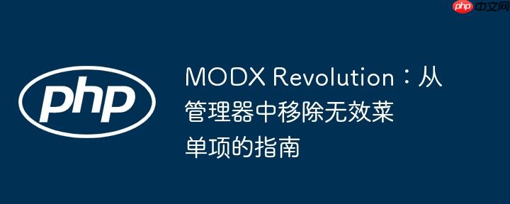MODX Revolution:从管理器中移除无效菜单项的指南