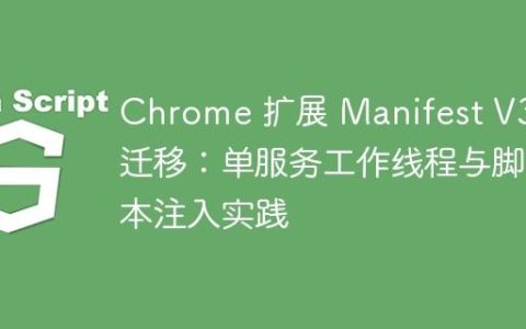 Chrome 扩展 Manifest V3 迁移：单服务工作线程与脚本注入实践