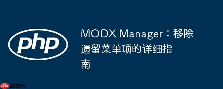 modx manager:移除遗留菜单项的详细指南