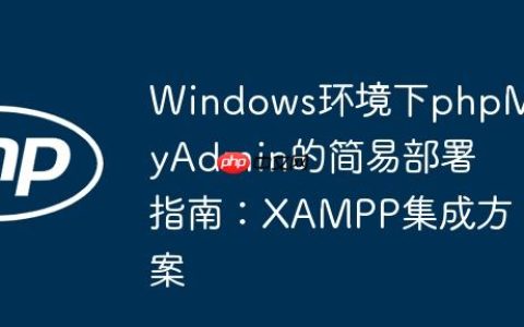 Windows环境下phpMyAdmin的简易部署指南：XAMPP集成方案