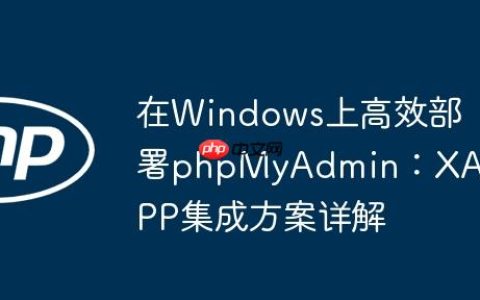 在Windows上高效部署phpMyAdmin：XAMPP集成方案详解