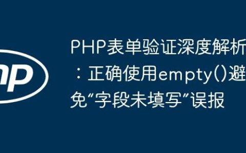PHP表单验证深度解析：正确使用empty()避免“字段未填写”误报