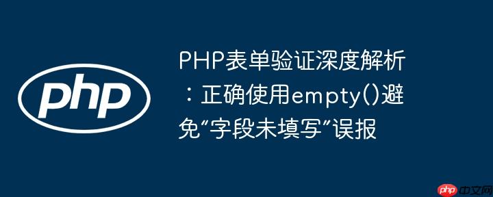 PHP表单验证深度解析:正确使用empty()避免“字段未填写”误报