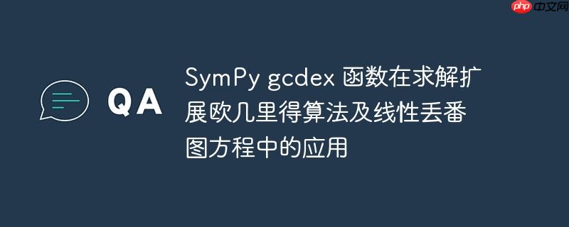 SymPy gcdex 函数在求解扩展欧几里得算法及线性丢番图方程中的应用