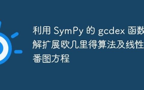 利用 SymPy 的 gcdex 函数求解扩展欧几里得算法及线性丢番图方程