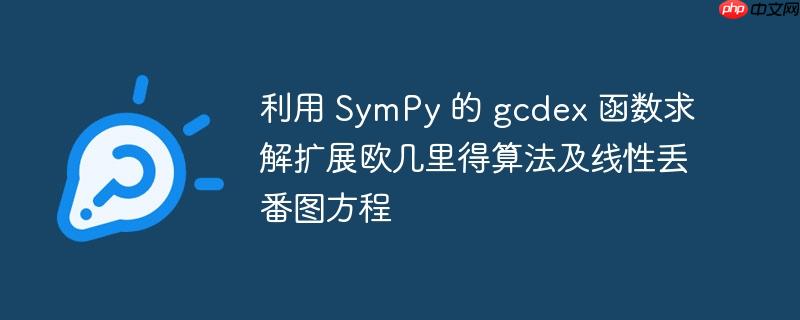 利用 SymPy 的 gcdex 函数求解扩展欧几里得算法及线性丢番图方程