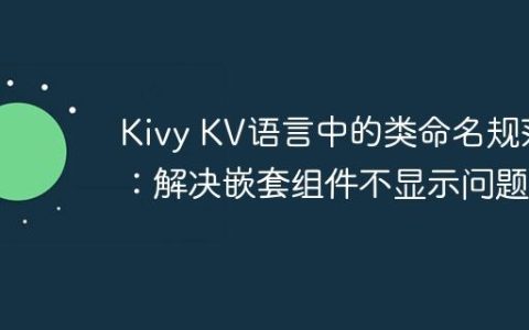Kivy KV语言中的类命名规范：解决嵌套组件不显示问题