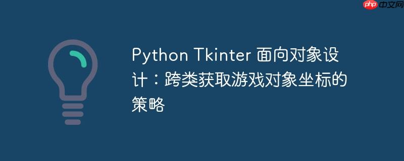 python tkinter 面向对象设计:跨类获取游戏对象坐标的策略