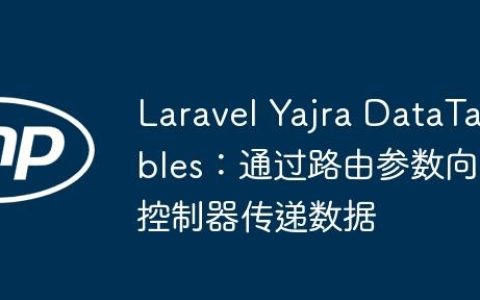 Laravel Yajra DataTables：通过路由参数向控制器传递数据