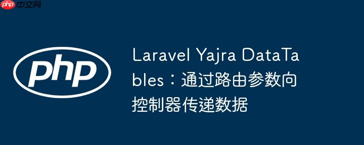 Laravel Yajra DataTables:通过路由参数向控制器传递数据
