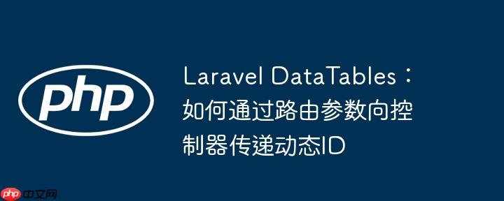 laravel datatables:如何通过路由参数向控制器传递动态id