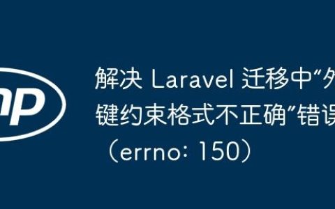 解决 Laravel 迁移中“外键约束格式不正确”错误（errno: 150）