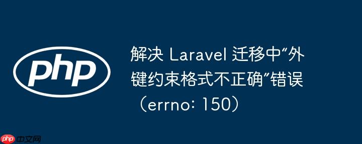解决 laravel 迁移中“外键约束格式不正确”错误(errno: 150)