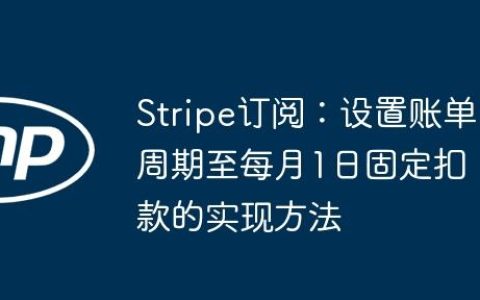 Stripe订阅：设置账单周期至每月1日固定扣款的实现方法