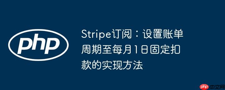 Stripe订阅:设置账单周期至每月1日固定扣款的实现方法