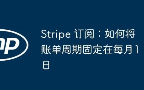 Stripe 订阅：如何将账单周期固定在每月1日