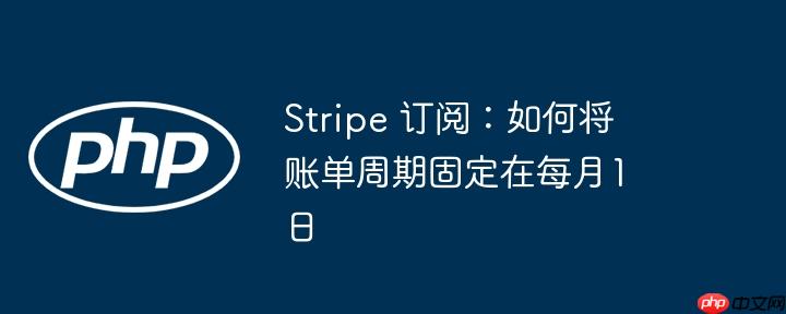 stripe 订阅:如何将账单周期固定在每月1日