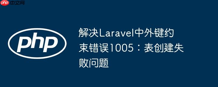 解决Laravel中外键约束错误1005:表创建失败问题