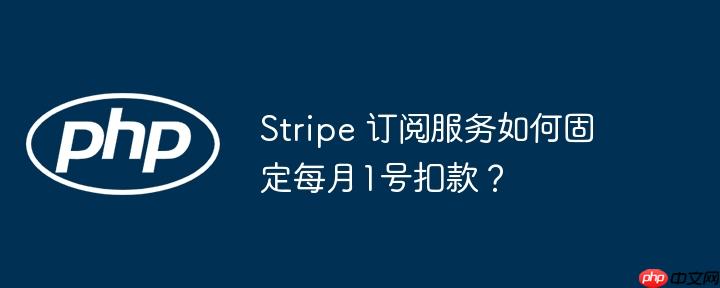 Stripe 订阅服务如何固定每月1号扣款?