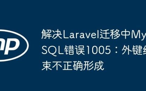 解决Laravel迁移中MySQL错误1005：外键约束不正确形成