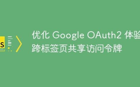 优化 Google OAuth2 体验：跨标签页共享访问令牌