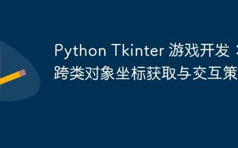 Python Tkinter 游戏开发：跨类对象坐标获取与交互策略